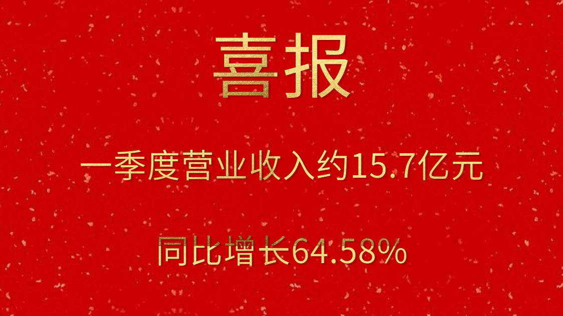 公司一季度实现营业收入约15.7亿元，同比增长64.58%